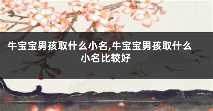 牛宝宝男孩取什么小名,牛宝宝男孩取什么小名比较好