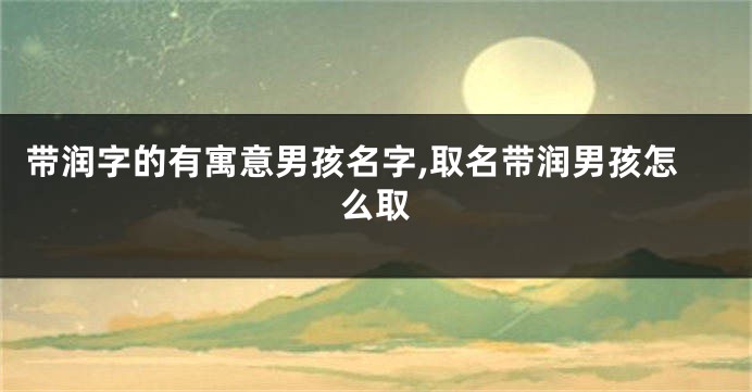 带润字的有寓意男孩名字,取名带润男孩怎么取