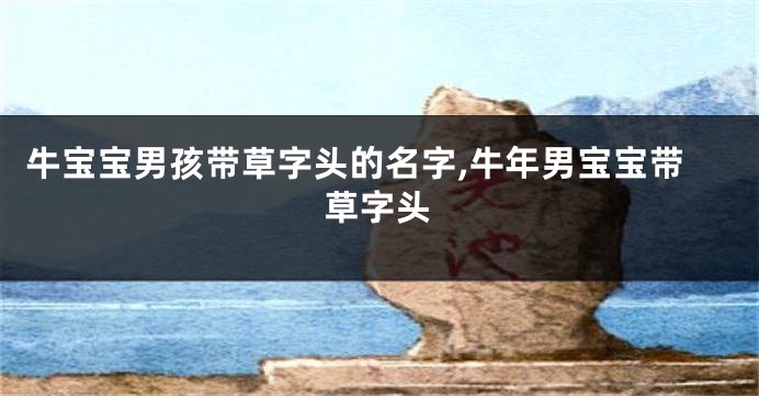 牛宝宝男孩带草字头的名字,牛年男宝宝带草字头