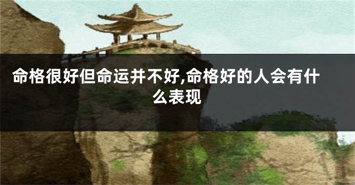 命格很好但命运并不好,命格好的人会有什么表现