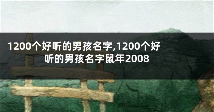 1200个好听的男孩名字,1200个好听的男孩名字鼠年2008