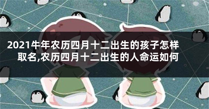 2021牛年农历四月十二出生的孩子怎样取名,农历四月十二出生的人命运如何