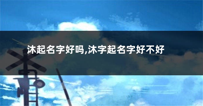 沐起名字好吗,沐字起名字好不好