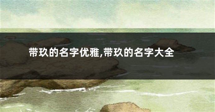 带玖的名字优雅,带玖的名字大全