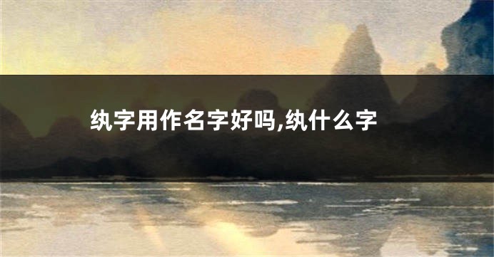 纨字用作名字好吗,纨什么字