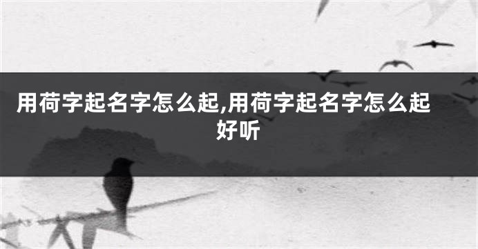 用荷字起名字怎么起,用荷字起名字怎么起好听