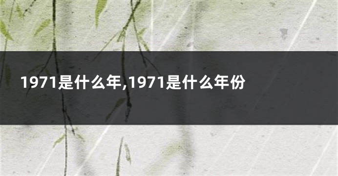 1971是什么年,1971是什么年份