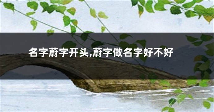 名字蔚字开头,蔚字做名字好不好