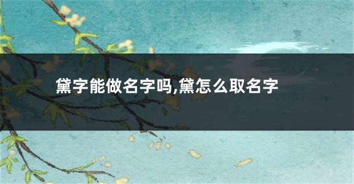 黛字能做名字吗,黛怎么取名字