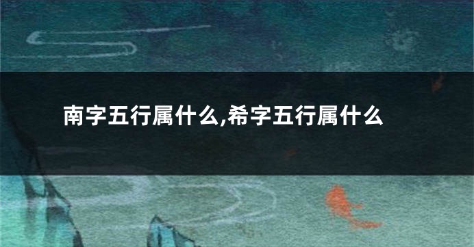 南字五行属什么,希字五行属什么