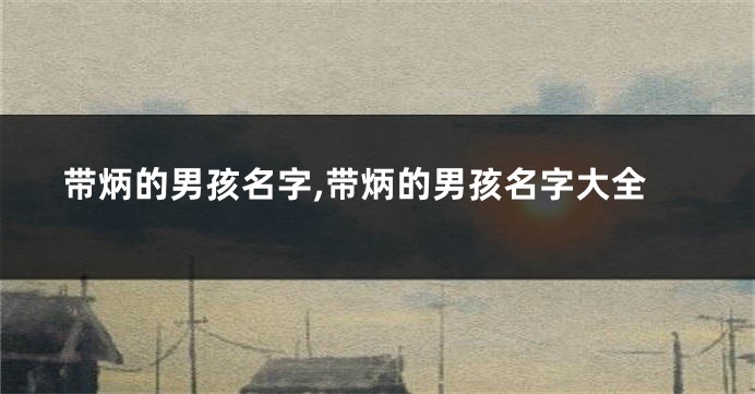 带炳的男孩名字,带炳的男孩名字大全