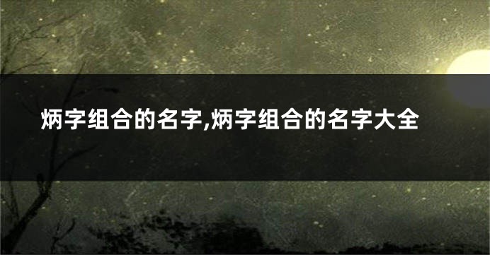 炳字组合的名字,炳字组合的名字大全