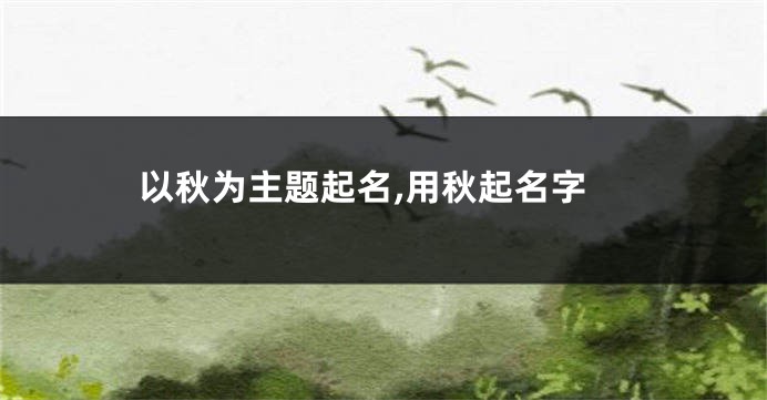 以秋为主题起名,用秋起名字