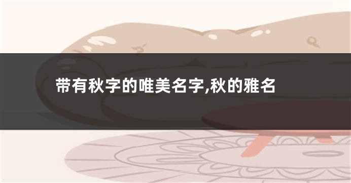 带有秋字的唯美名字,秋的雅名