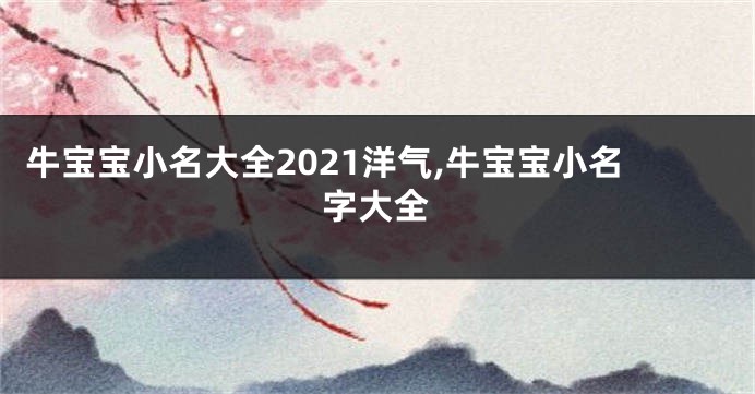 牛宝宝小名大全2021洋气,牛宝宝小名字大全