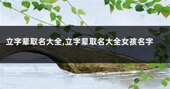 立字辈取名大全,立字辈取名大全女孩名字