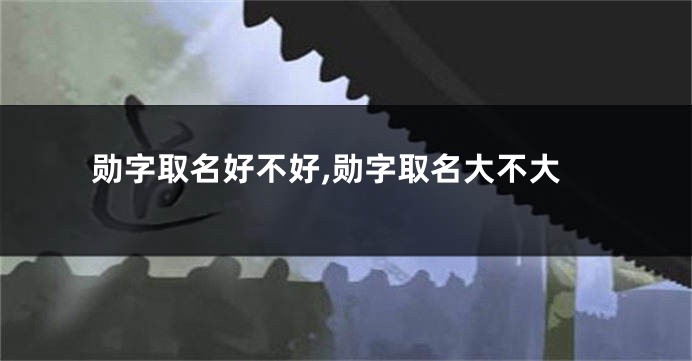 勋字取名好不好,勋字取名大不大