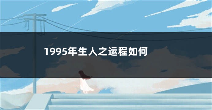 1995年生人之运程如何