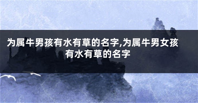 为属牛男孩有水有草的名字,为属牛男女孩有水有草的名字