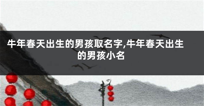 牛年春天出生的男孩取名字,牛年春天出生的男孩小名