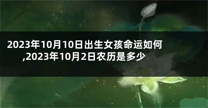 2023年10月10日出生女孩命运如何,2023年10月2日农历是多少
