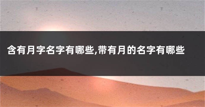含有月字名字有哪些,带有月的名字有哪些