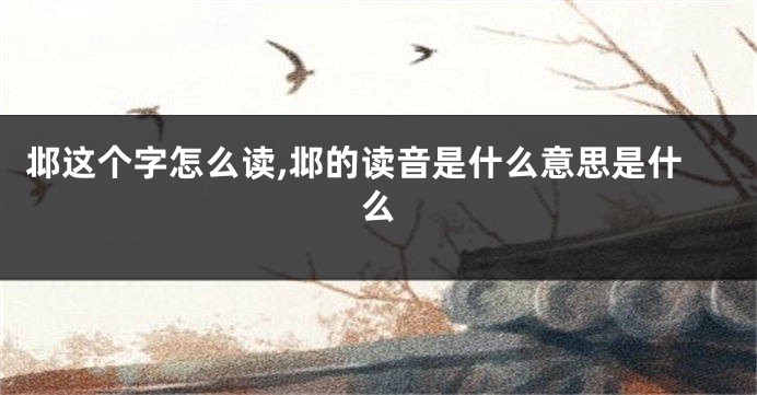 邶这个字怎么读,邶的读音是什么意思是什么