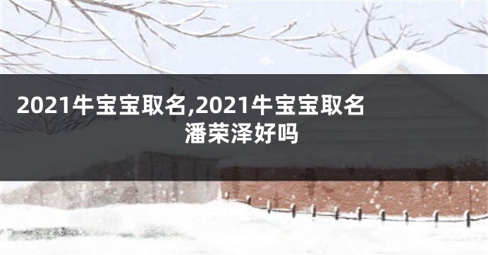 2021牛宝宝取名,2021牛宝宝取名潘荣泽好吗