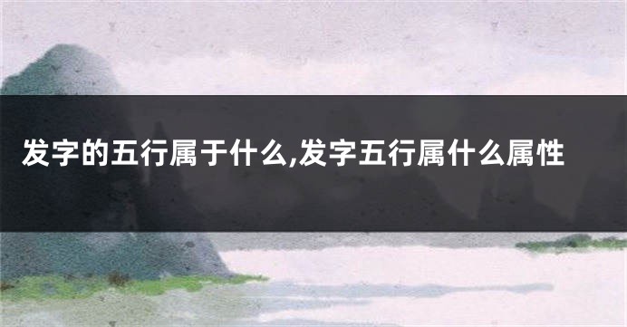 发字的五行属于什么,发字五行属什么属性