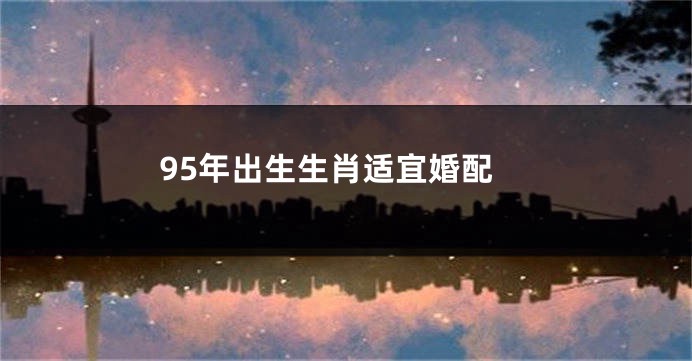 95年出生生肖适宜婚配