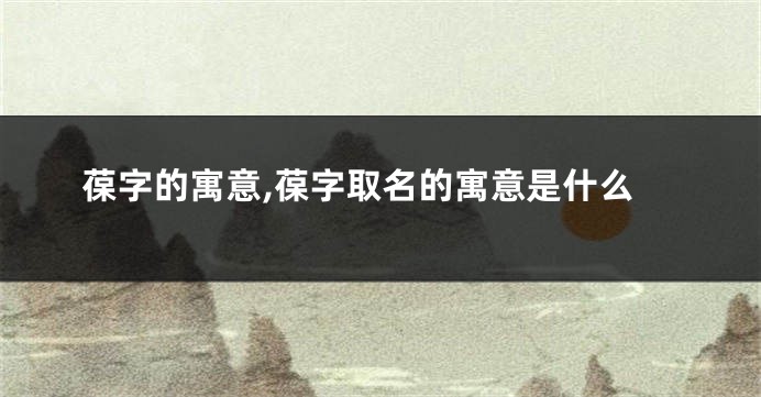 葆字的寓意,葆字取名的寓意是什么