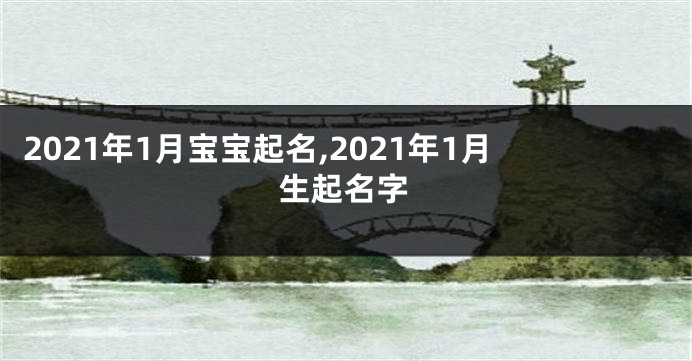 2021年1月宝宝起名,2021年1月生起名字