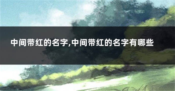 中间带红的名字,中间带红的名字有哪些
