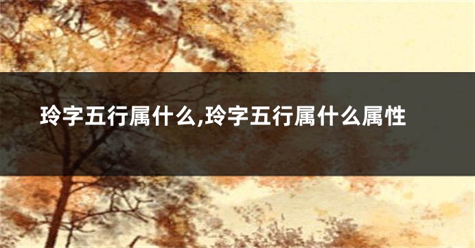 玲字五行属什么,玲字五行属什么属性
