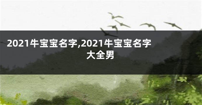 2021牛宝宝名字,2021牛宝宝名字大全男