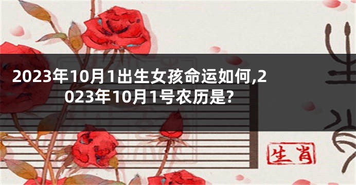 2023年10月1出生女孩命运如何,2023年10月1号农历是?