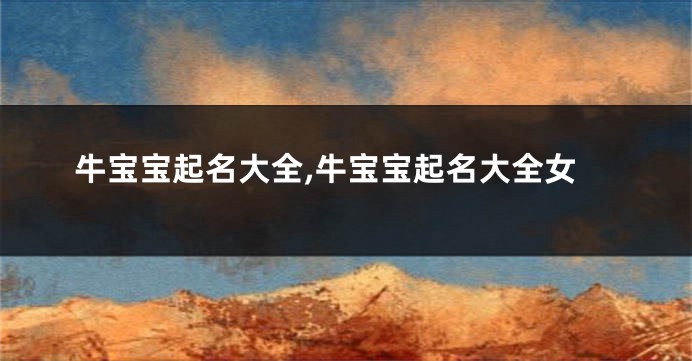 牛宝宝起名大全,牛宝宝起名大全女