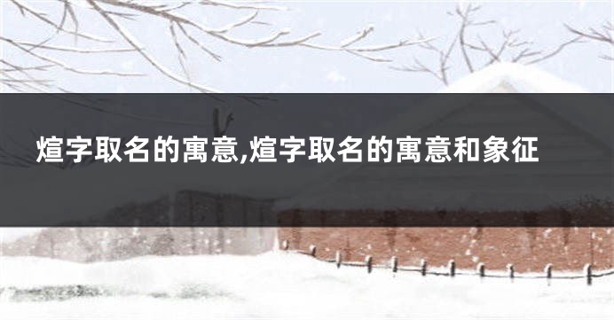 煊字取名的寓意,煊字取名的寓意和象征