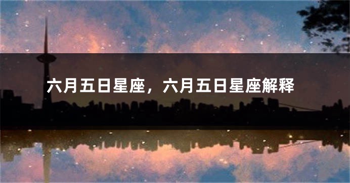 六月五日星座,六月五日星座解释
