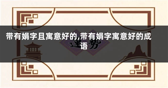 带有娟字且寓意好的,带有娟字寓意好的成语
