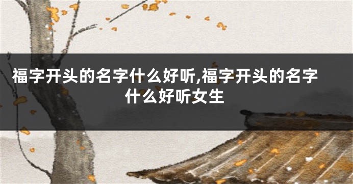福字开头的名字什么好听,福字开头的名字什么好听女生