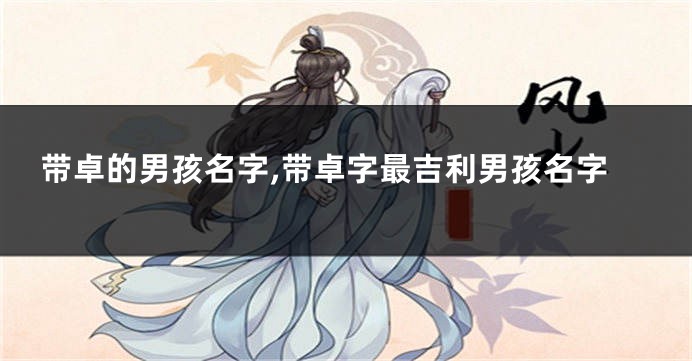 带卓的男孩名字,带卓字最吉利男孩名字