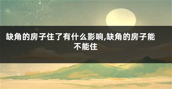 缺角的房子住了有什么影响,缺角的房子能不能住
