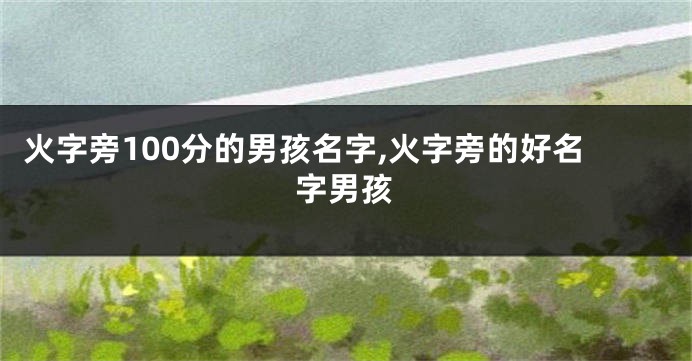 火字旁100分的男孩名字,火字旁的好名字男孩