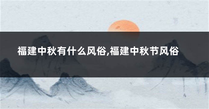 福建中秋有什么风俗,福建中秋节风俗