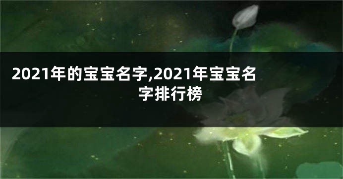 2021年的宝宝名字,2021年宝宝名字排行榜