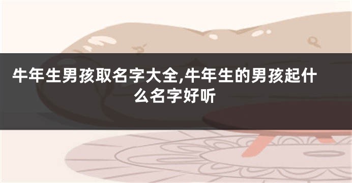 牛年生男孩取名字大全,牛年生的男孩起什么名字好听