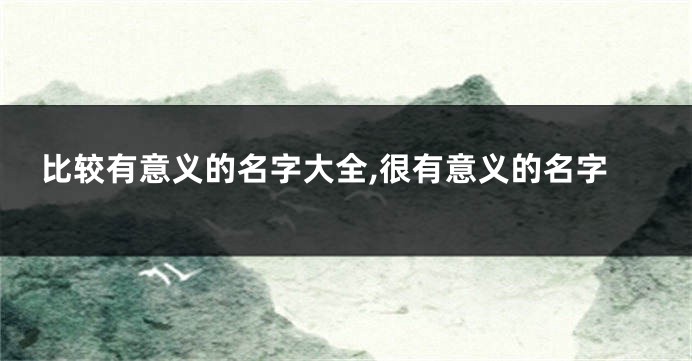 比较有意义的名字大全,很有意义的名字