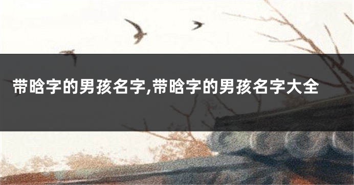 带晗字的男孩名字,带晗字的男孩名字大全