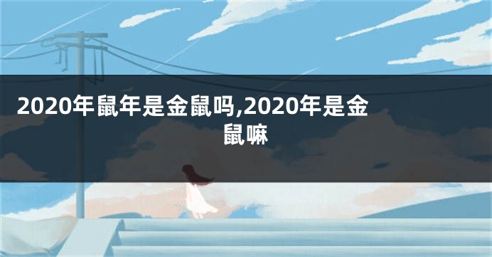 2020年鼠年是金鼠吗,2020年是金鼠嘛